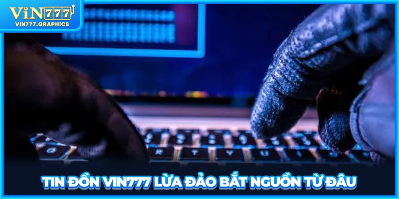 Tin đồn VIN777 lừa đảo bắt nguồn từ đâu