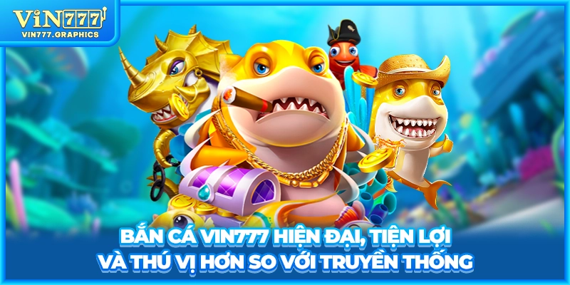 Bắn cá VIN777 hiện đại, tiện lợi và thú vị hơn so với truyền thống